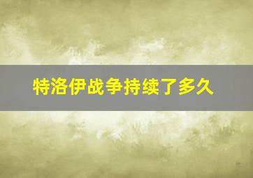 特洛伊战争持续了多久