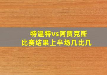 特温特vs阿贾克斯比赛结果上半场几比几