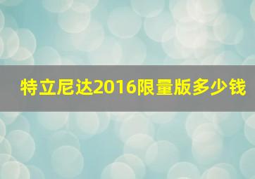 特立尼达2016限量版多少钱