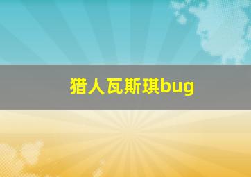 猎人瓦斯琪bug