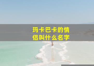 玛卡巴卡的情侣叫什么名字