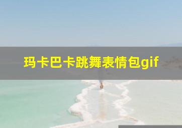 玛卡巴卡跳舞表情包gif