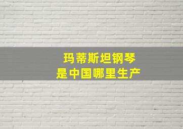 玛蒂斯坦钢琴是中国哪里生产