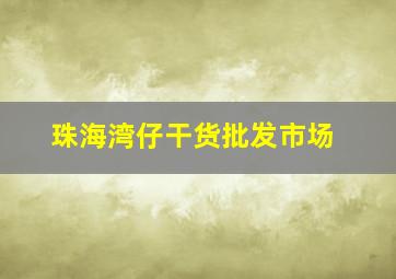 珠海湾仔干货批发市场