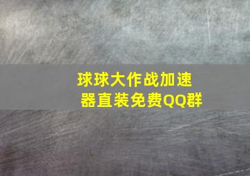 球球大作战加速器直装免费QQ群