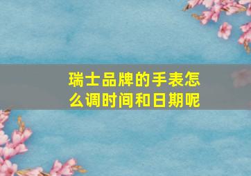 瑞士品牌的手表怎么调时间和日期呢