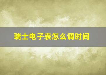 瑞士电子表怎么调时间