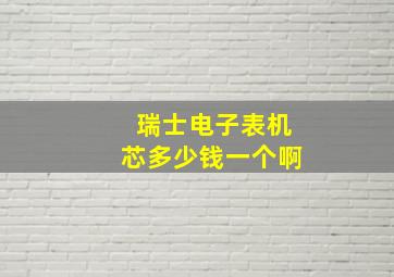 瑞士电子表机芯多少钱一个啊