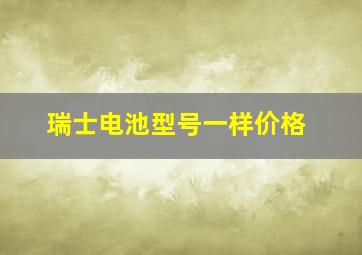 瑞士电池型号一样价格