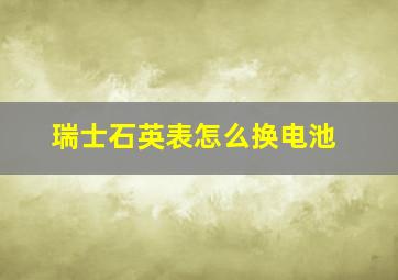 瑞士石英表怎么换电池