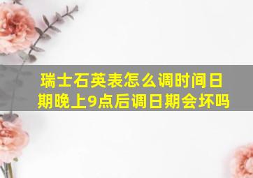 瑞士石英表怎么调时间日期晚上9点后调日期会坏吗