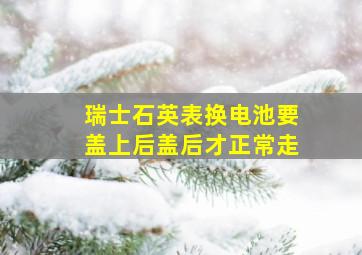 瑞士石英表换电池要盖上后盖后才正常走