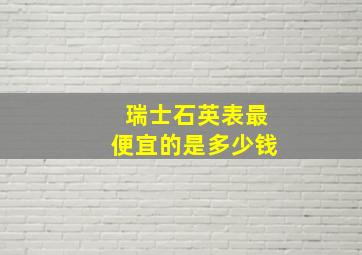 瑞士石英表最便宜的是多少钱