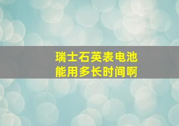 瑞士石英表电池能用多长时间啊