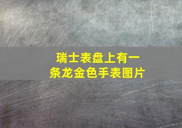 瑞士表盘上有一条龙金色手表图片