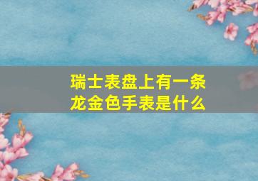 瑞士表盘上有一条龙金色手表是什么