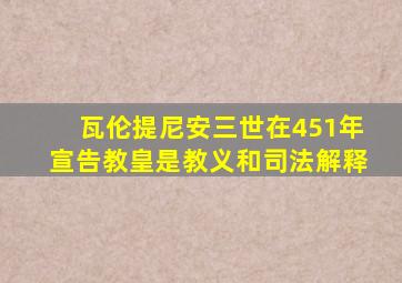 瓦伦提尼安三世在451年宣告教皇是教义和司法解释