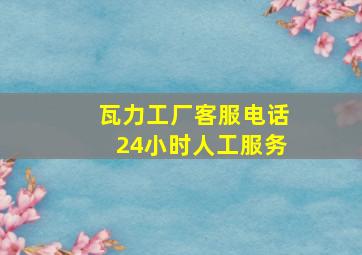 瓦力工厂客服电话24小时人工服务