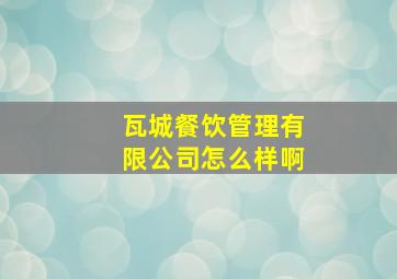 瓦城餐饮管理有限公司怎么样啊