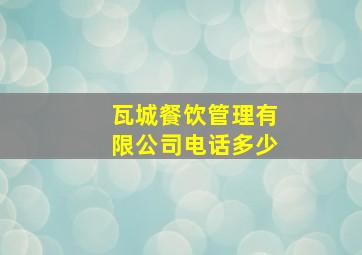 瓦城餐饮管理有限公司电话多少