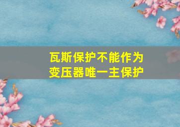 瓦斯保护不能作为变压器唯一主保护