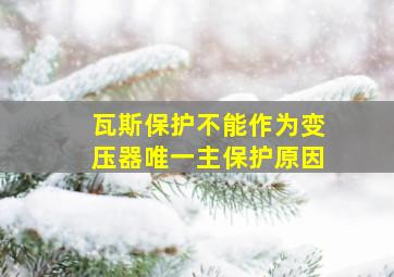 瓦斯保护不能作为变压器唯一主保护原因