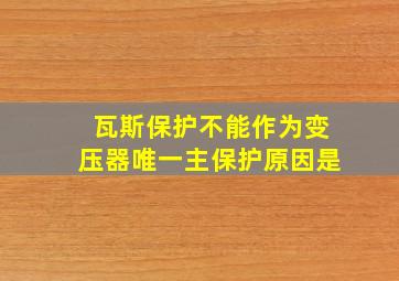 瓦斯保护不能作为变压器唯一主保护原因是