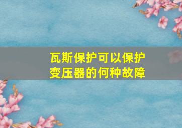 瓦斯保护可以保护变压器的何种故障