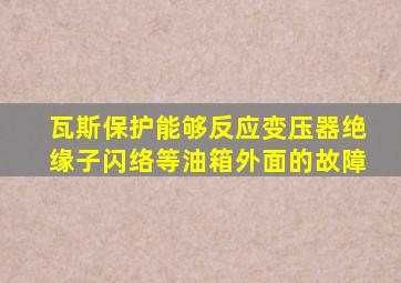 瓦斯保护能够反应变压器绝缘子闪络等油箱外面的故障