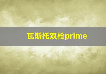 瓦斯托双枪prime