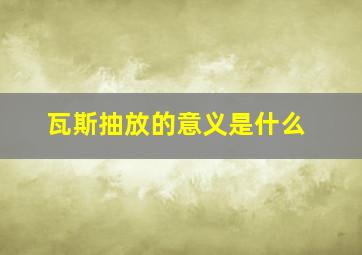 瓦斯抽放的意义是什么