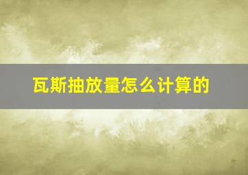 瓦斯抽放量怎么计算的