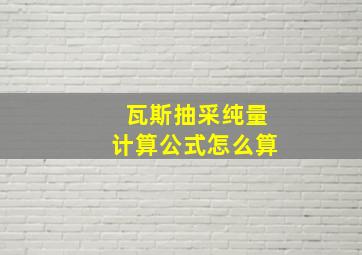 瓦斯抽采纯量计算公式怎么算