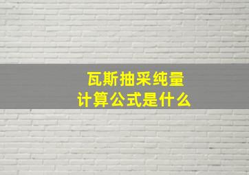 瓦斯抽采纯量计算公式是什么