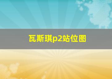 瓦斯琪p2站位图