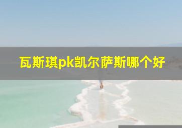 瓦斯琪pk凯尔萨斯哪个好