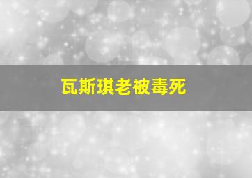 瓦斯琪老被毒死