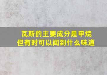 瓦斯的主要成分是甲烷但有时可以闻到什么味道