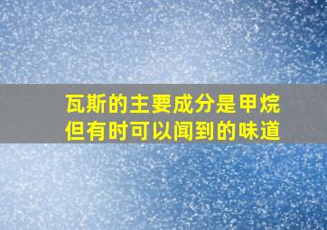 瓦斯的主要成分是甲烷但有时可以闻到的味道