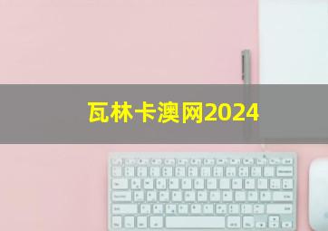 瓦林卡澳网2024