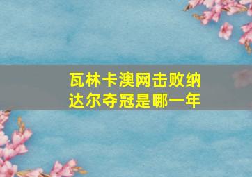 瓦林卡澳网击败纳达尔夺冠是哪一年