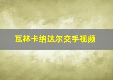 瓦林卡纳达尔交手视频