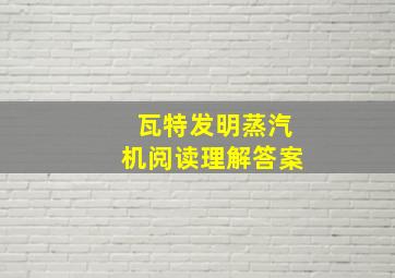 瓦特发明蒸汽机阅读理解答案