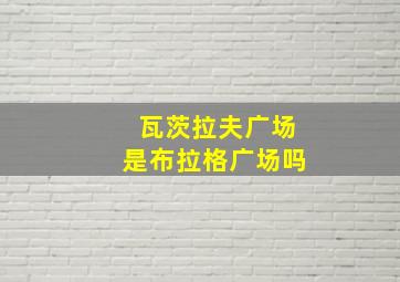 瓦茨拉夫广场是布拉格广场吗