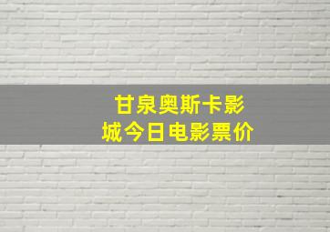 甘泉奥斯卡影城今日电影票价