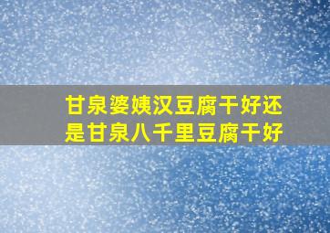 甘泉婆姨汉豆腐干好还是甘泉八千里豆腐干好