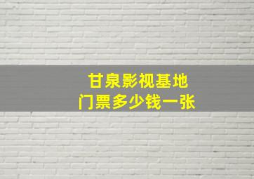 甘泉影视基地门票多少钱一张