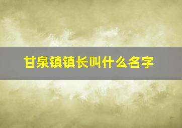 甘泉镇镇长叫什么名字