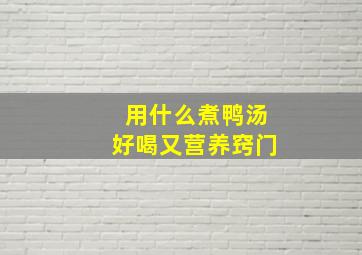 用什么煮鸭汤好喝又营养窍门