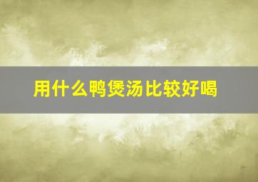 用什么鸭煲汤比较好喝